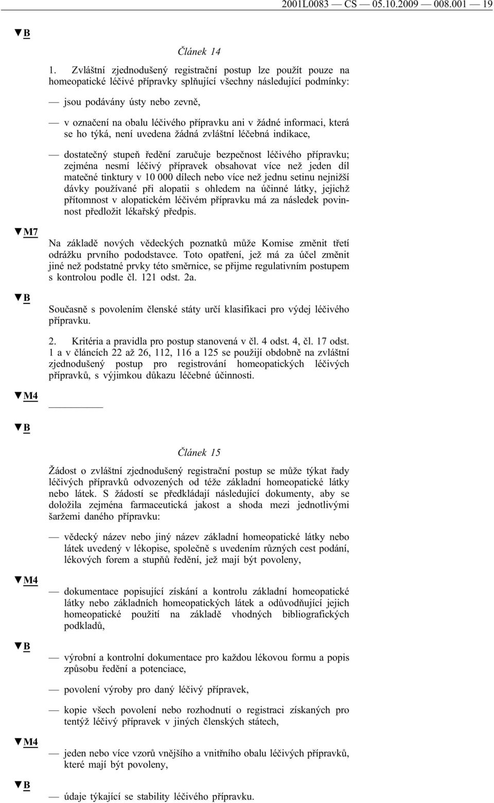 přípravku ani v žádné informaci, která se ho týká, není uvedena žádná zvláštní léčebná indikace, dostatečný stupeň ředění zaručuje bezpečnost léčivého přípravku; zejména nesmí léčivý přípravek