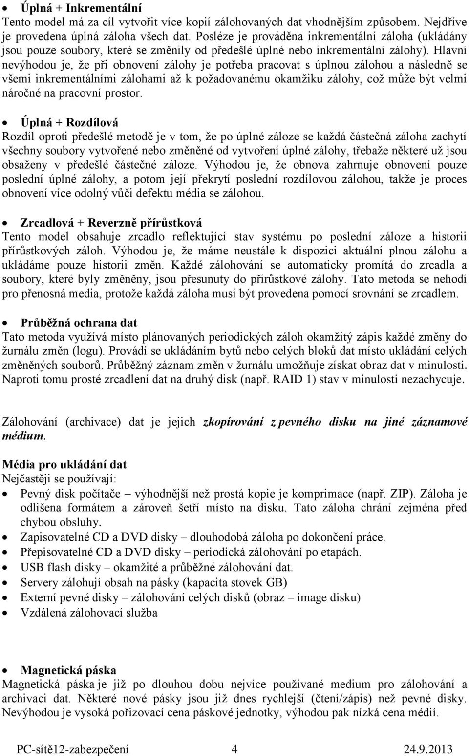 Hlavní nevýhodou je, že při obnovení zálohy je potřeba pracovat s úplnou zálohou a následně se všemi inkrementálními zálohami až k požadovanému okamžiku zálohy, což může být velmi náročné na pracovní