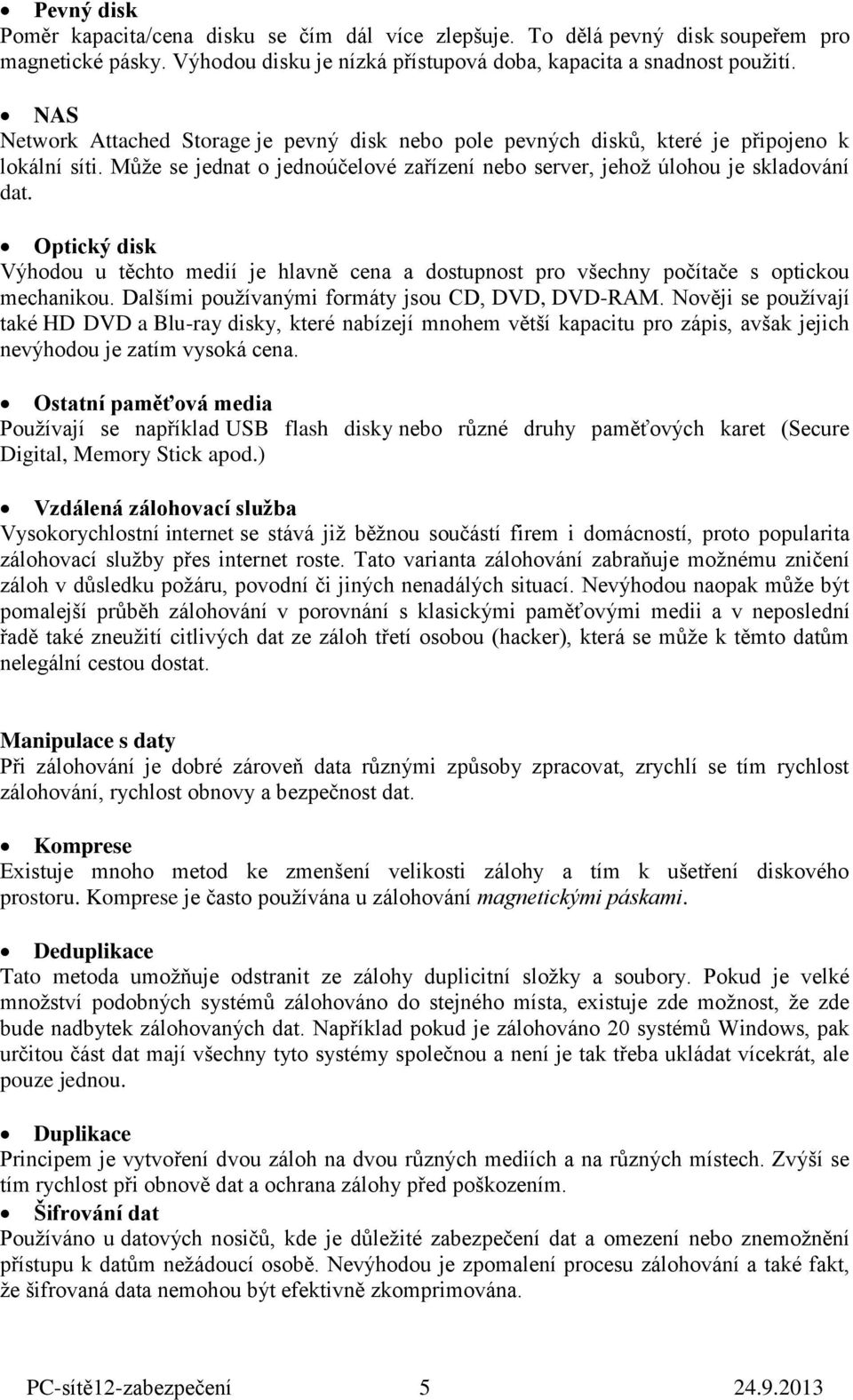 Optický disk Výhodou u těchto medií je hlavně cena a dostupnost pro všechny počítače s optickou mechanikou. Dalšími používanými formáty jsou CD, DVD, DVD-RAM.