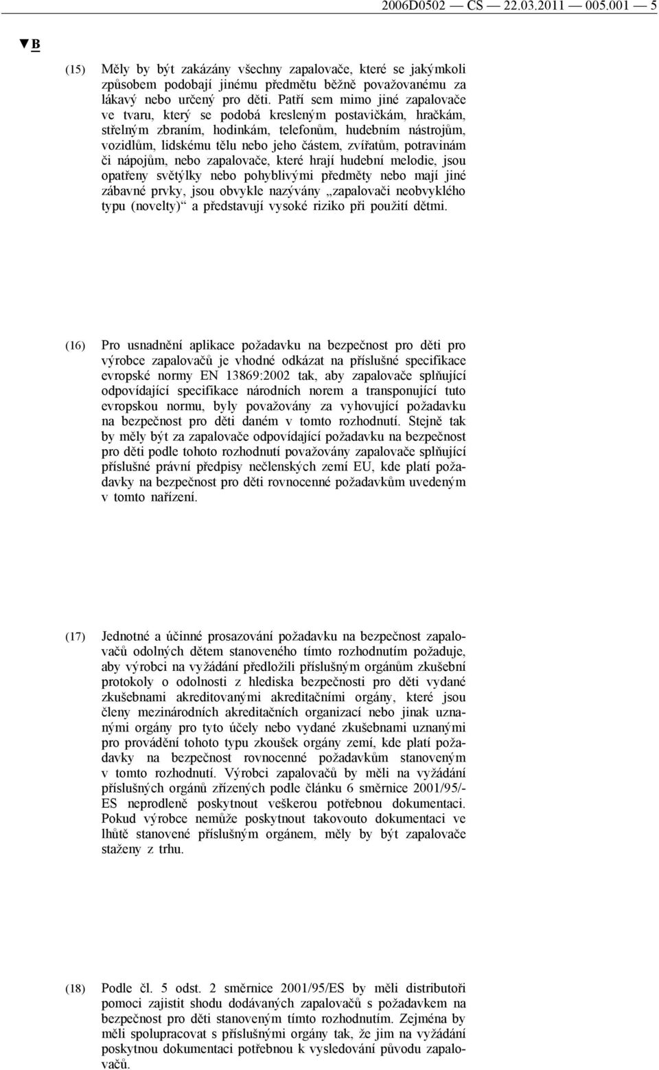 potravinám či nápojům, nebo zapalovače, které hrají hudební melodie, jsou opatřeny světýlky nebo pohyblivými předměty nebo mají jiné zábavné prvky, jsou obvykle nazývány zapalovači neobvyklého typu