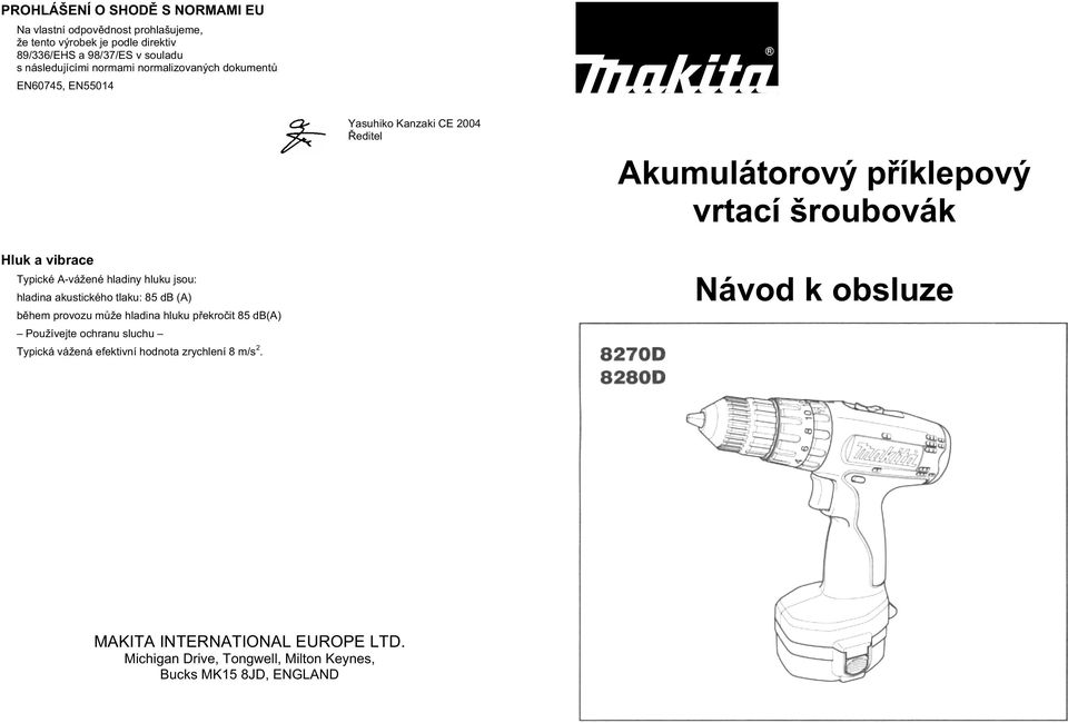 A-vážené hladiny hluku jsou: hladina akustického tlaku: 85 db (A) b hem provozu m že hladina hluku p ekro it 85 db(a) Používejte ochranu sluchu Typická