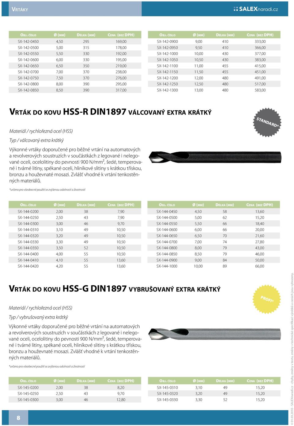 11,00 455 415,00 SX-142-1150 11,50 455 451,00 SX-142-1200 12,00 480 491,00 SX-142-1250 12,50 480 517,00 SX-142-1300 13,00 480 583,00 VRTÁK DO KOVU HSS-R DIN1897 VÁLCOVANÝ EXTRA KRÁTKÝ Materiál /