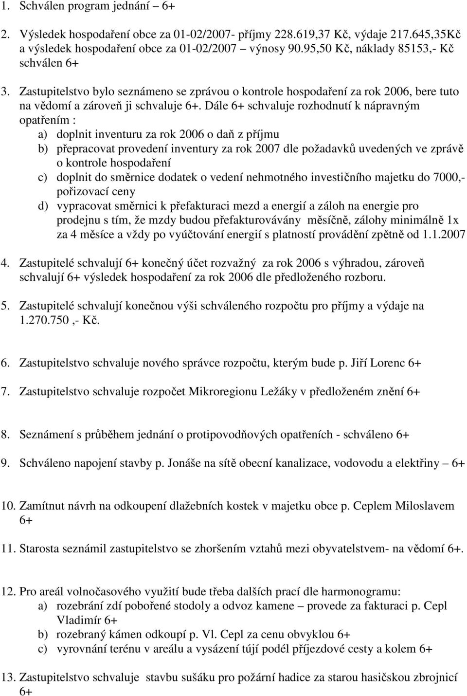 Dále 6+ schvaluje rozhodnutí k nápravným opatřením : a) doplnit inventuru za rok 2006 o daň z příjmu b) přepracovat provedení inventury za rok 2007 dle požadavků uvedených ve zprávě o kontrole