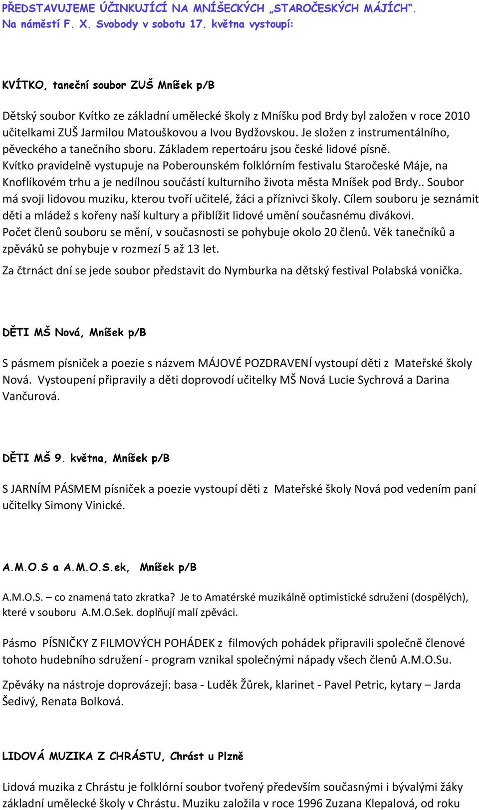 Je složen z instrumentálního, pěveckého a tanečního sboru. Základem repertoáru jsou české lidové písně.