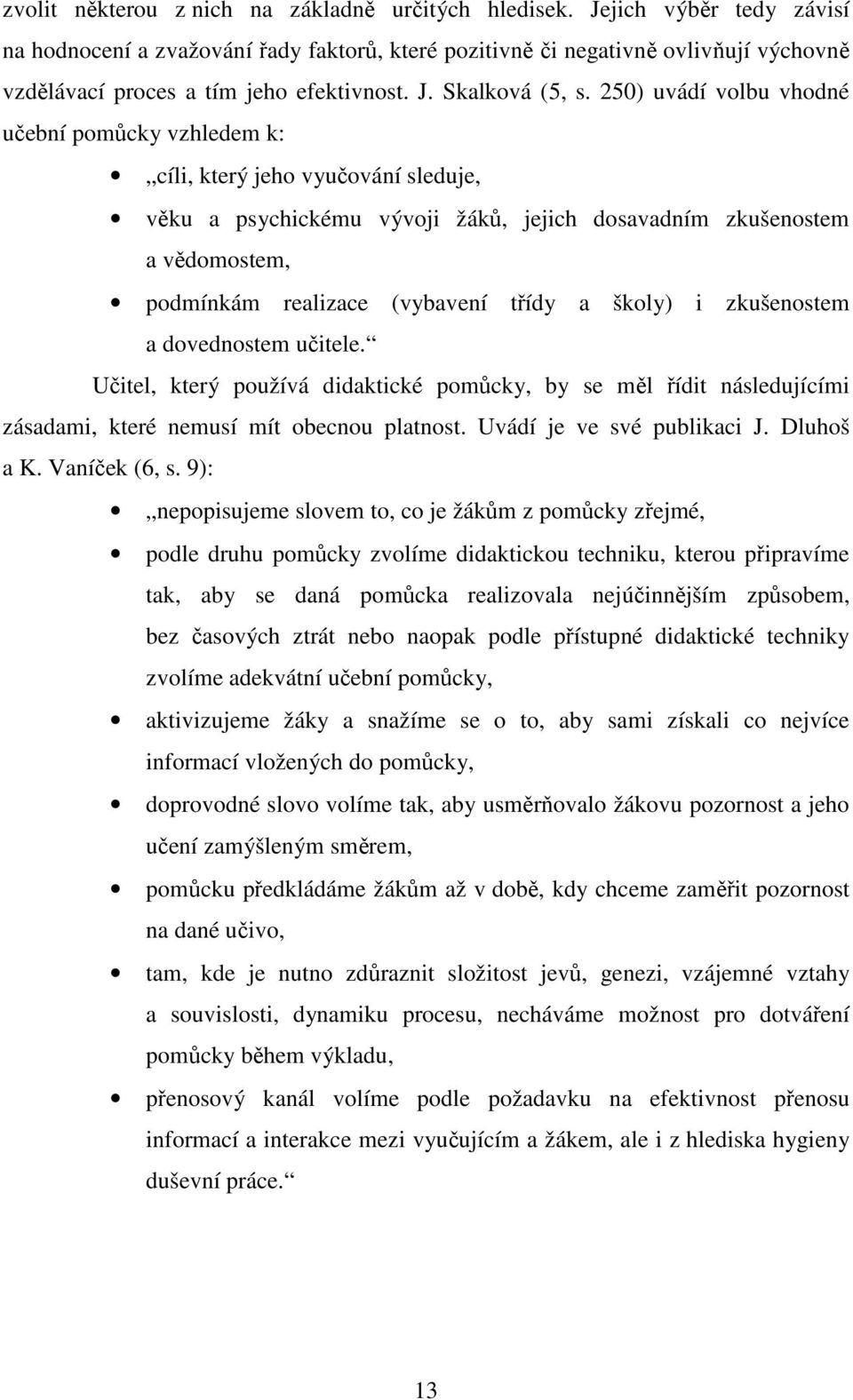 250) uvádí volbu vhodné učební pomůcky vzhledem k: cíli, který jeho vyučování sleduje, věku a psychickému vývoji žáků, jejich dosavadním zkušenostem a vědomostem, podmínkám realizace (vybavení třídy