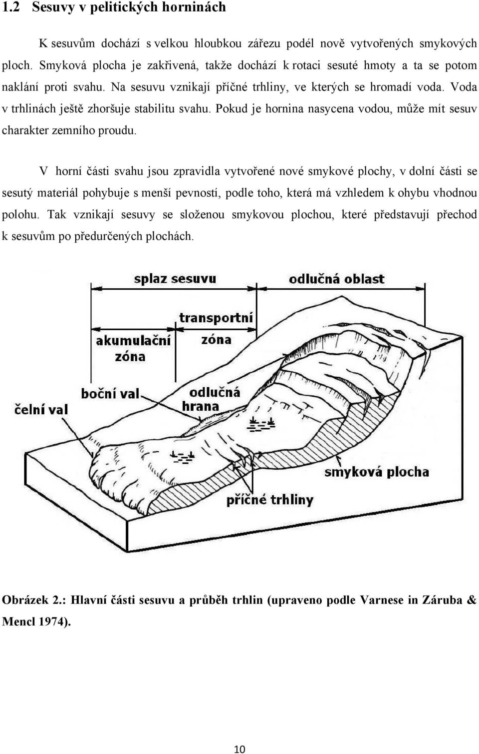 Voda v trhlinách ještě zhoršuje stabilitu svahu. Pokud je hornina nasycena vodou, může mít sesuv charakter zemního proudu.