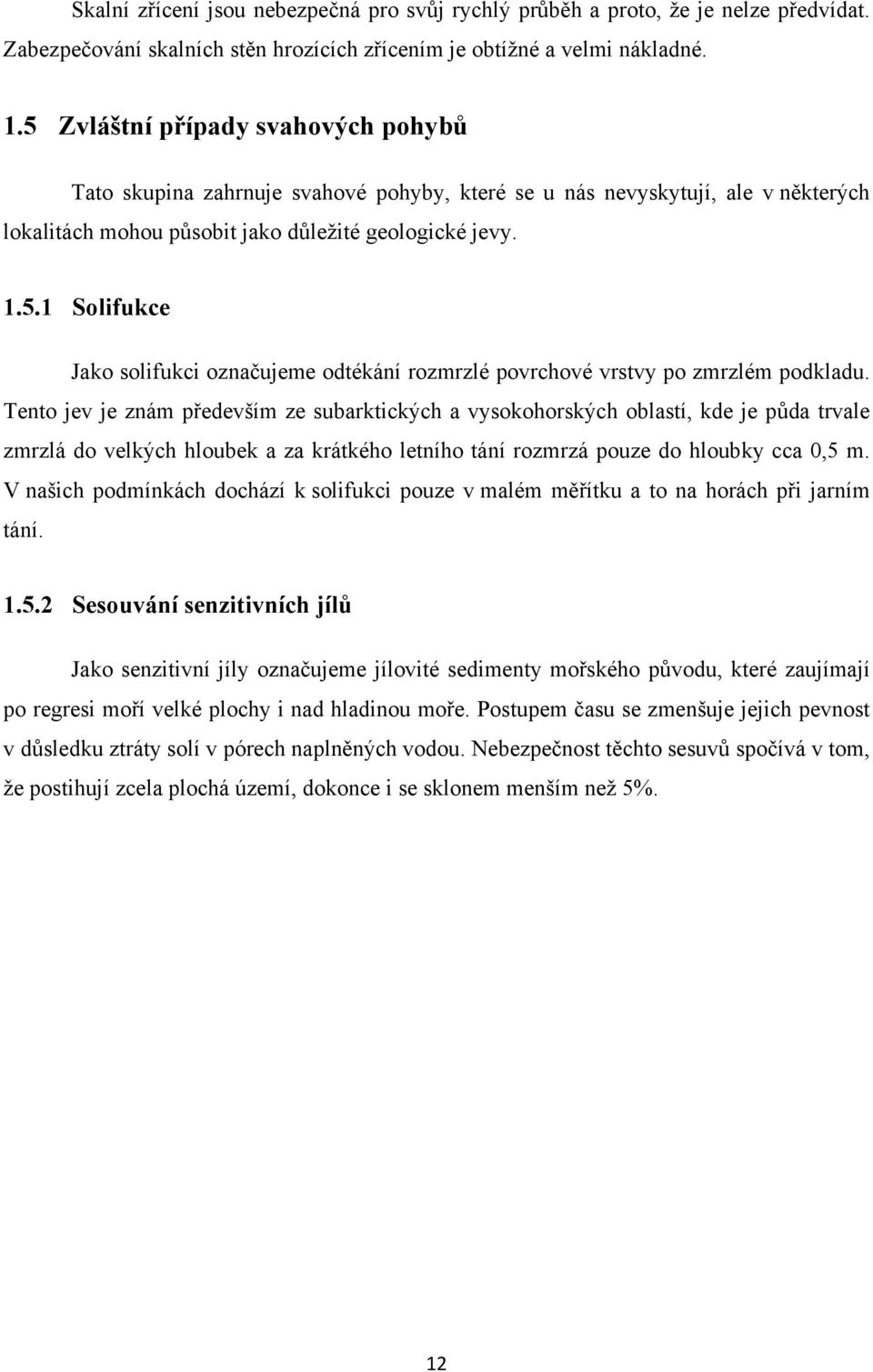 Tento jev je znám především ze subarktických a vysokohorských oblastí, kde je půda trvale zmrzlá do velkých hloubek a za krátkého letního tání rozmrzá pouze do hloubky cca 0,5 m.