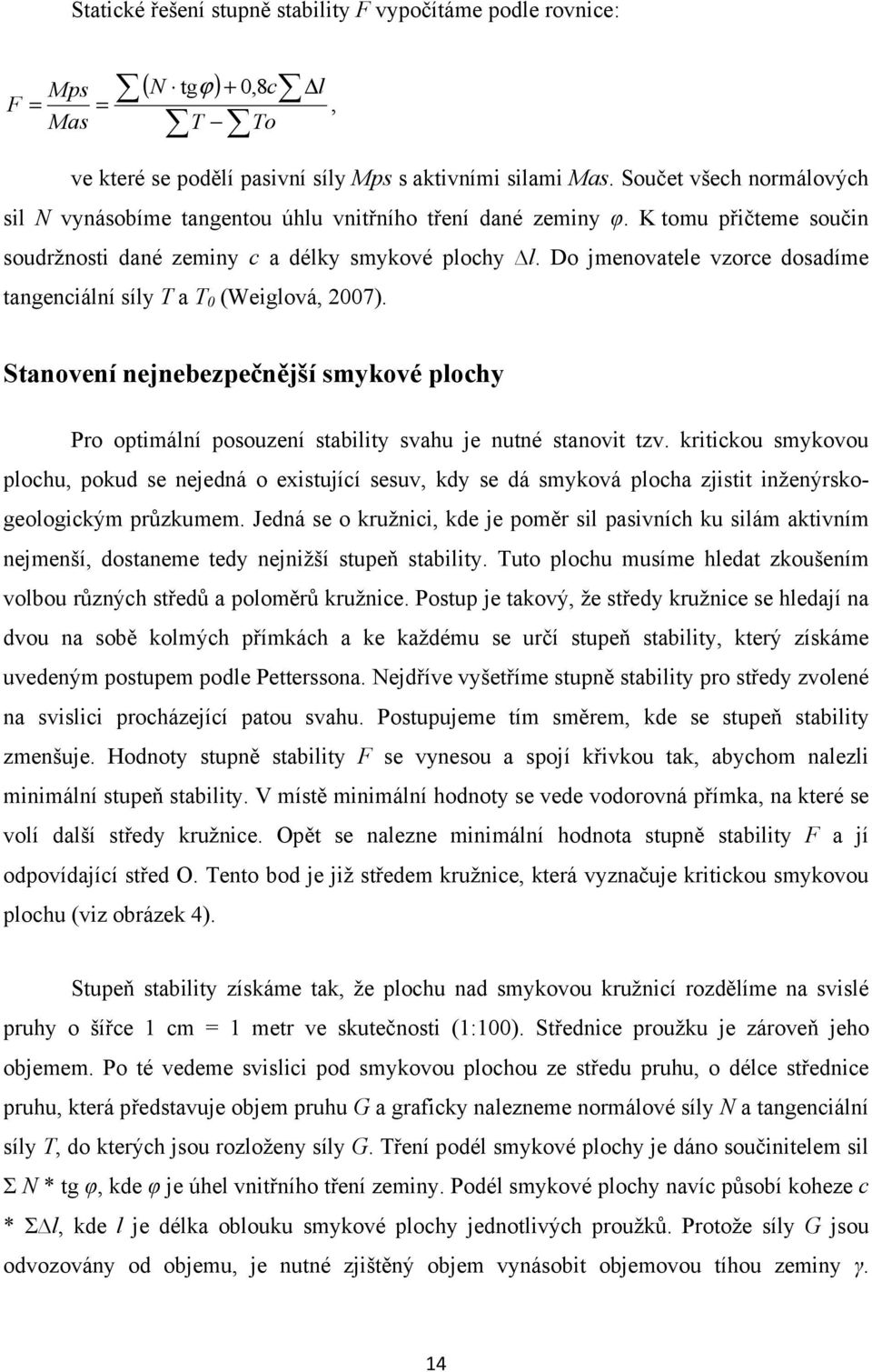 Do jmenovatele vzorce dosadíme tangenciální síly T a T 0 (Weiglová, 2007). Stanovení nejnebezpečnější smykové plochy Pro optimální posouzení stability svahu je nutné stanovit tzv.