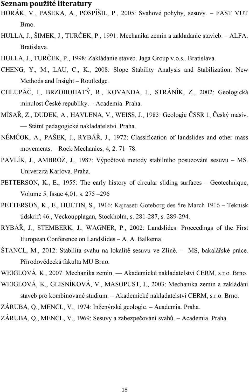 , 2008: Slope Stability Analysis and Stabilization: New Methods and Insight Routledge. CHLUPÁČ, I., BRZOBOHATÝ, R., KOVANDA, J., STRÁNÍK, Z., 2002: Geologická minulost České republiky. Academia.