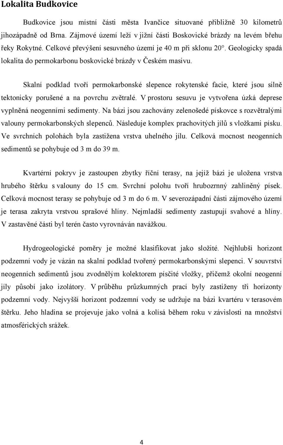 Skalní podklad tvoří permokarbonské slepence rokytenské facie, které jsou silně tektonicky porušené a na povrchu zvětralé. V prostoru sesuvu je vytvořena úzká deprese vyplněná neogenními sedimenty.
