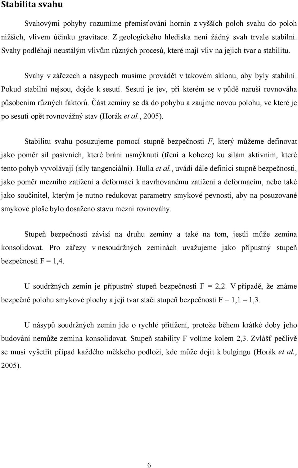 Pokud stabilní nejsou, dojde k sesutí. Sesutí je jev, při kterém se v půdě naruší rovnováha působením různých faktorů.