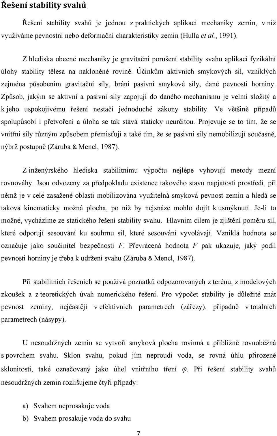 Účinkům aktivních smykových sil, vzniklých zejména působením gravitační síly, brání pasivní smykové síly, dané pevností horniny.