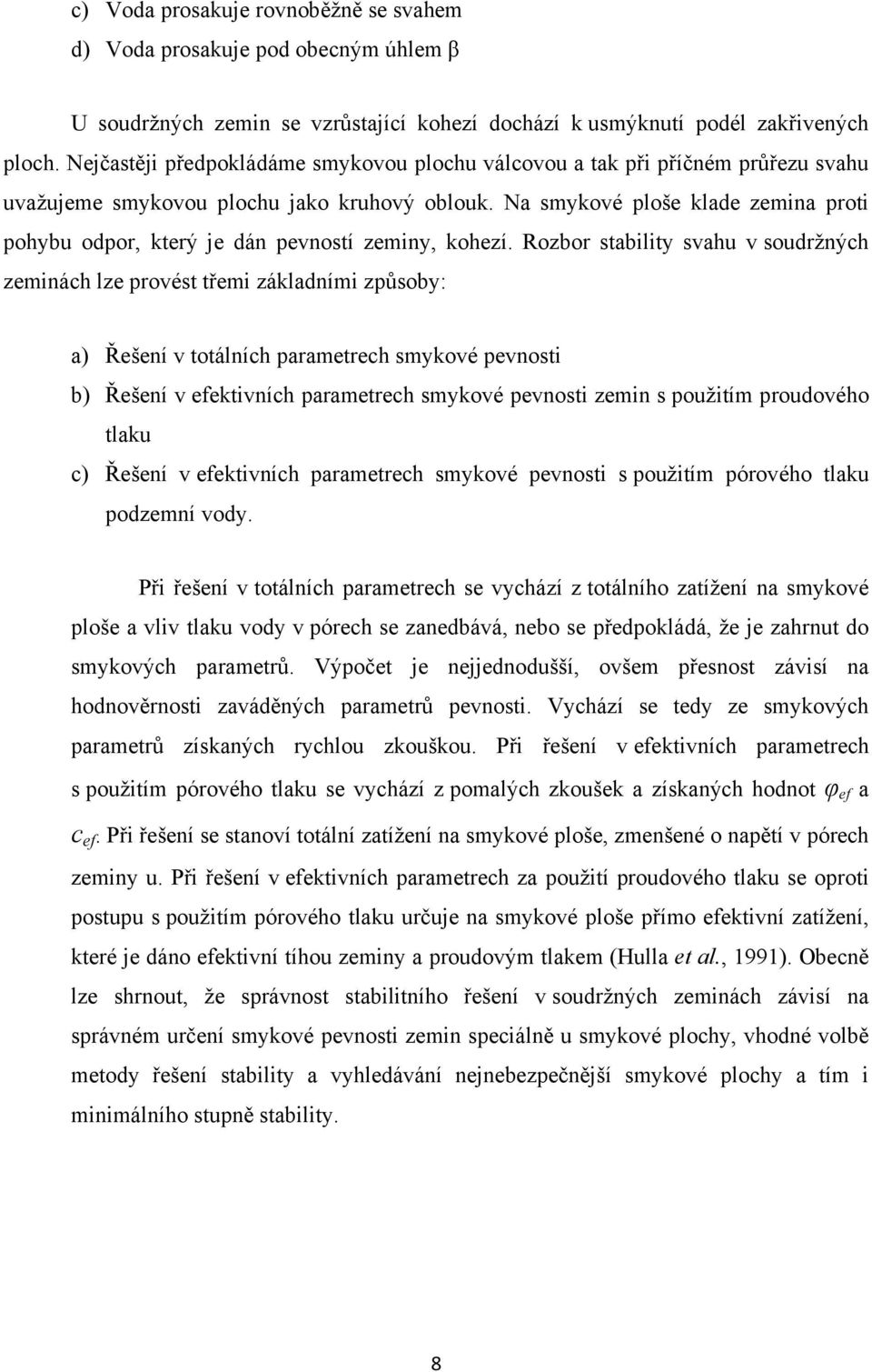 Na smykové ploše klade zemina proti pohybu odpor, který je dán pevností zeminy, kohezí.