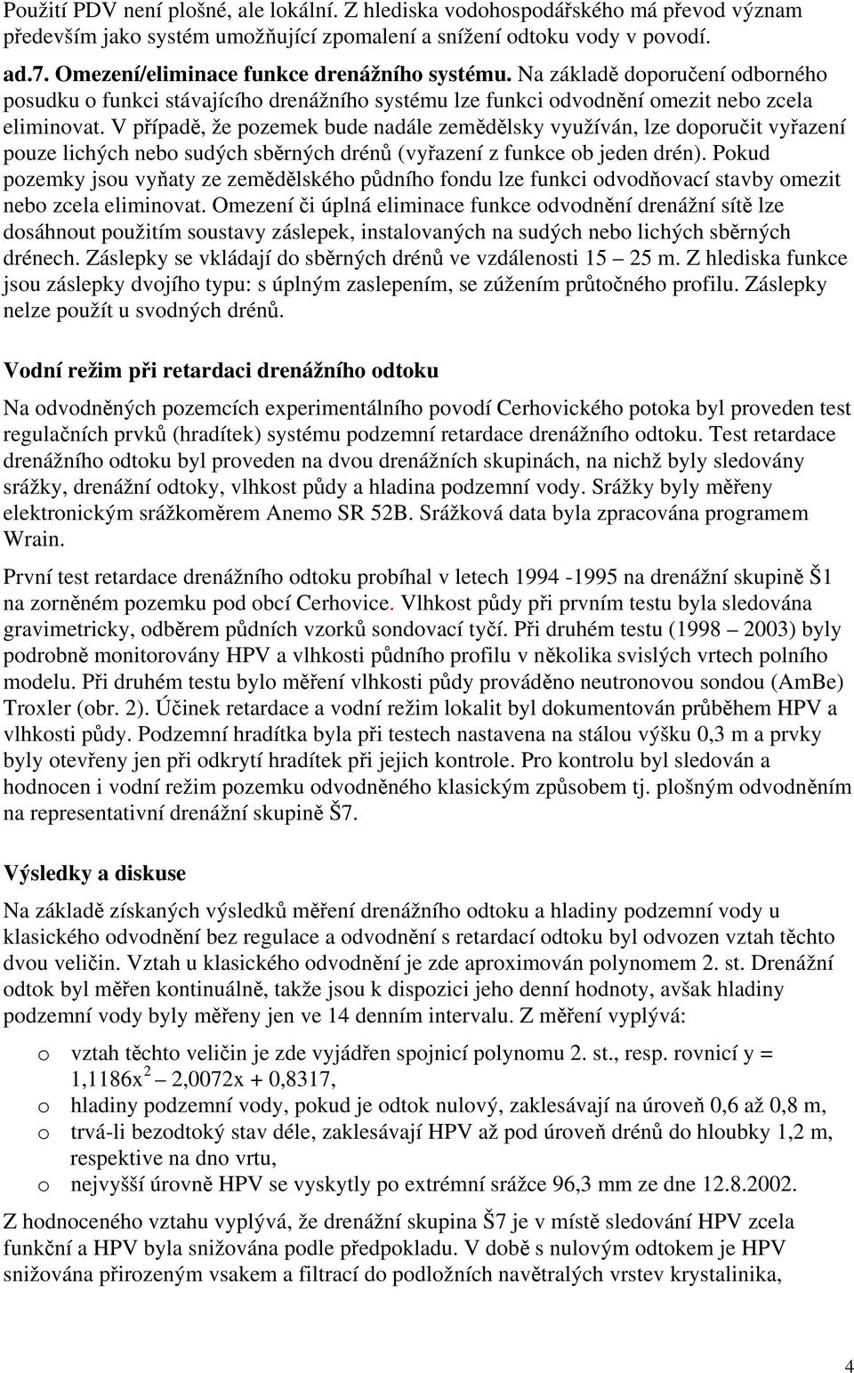 V případě, že pozemek bude nadále zemědělsky využíván, lze doporučit vyřazení pouze lichých nebo sudých sběrných drénů (vyřazení z funkce ob jeden drén).