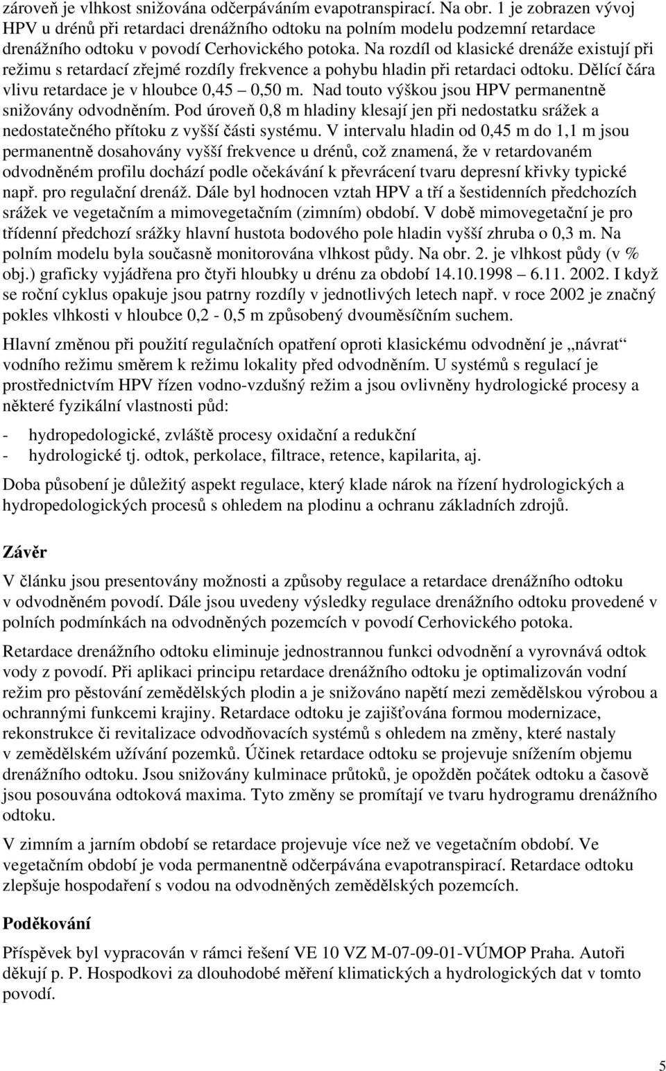 Na rozdíl od klasické drenáže existují při režimu s retardací zřejmé rozdíly frekvence a pohybu hladin při retardaci odtoku. Dělící čára vlivu retardace je v hloubce 0,45 0,50 m.