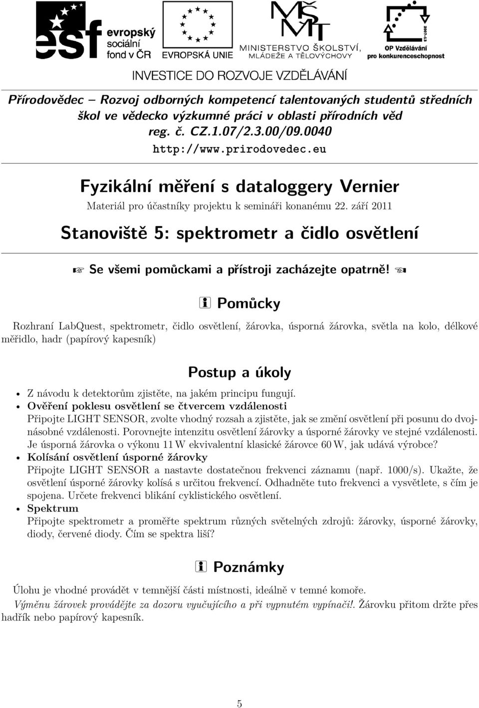 Ověření poklesu osvětlení se čtvercem vzdálenosti Připojte LIGHT SENSOR, zvolte vhodný rozsah a zjistěte, jak se změní osvětlení při posunu do dvojnásobné vzdálenosti.