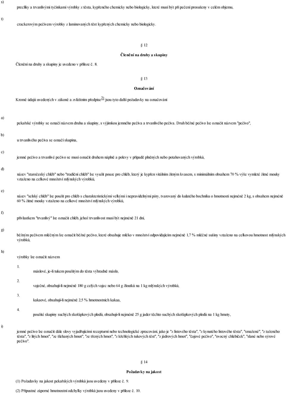 13 Označování Kromě údajů uvedených v zákoně a zvláštním předpise 2) jsou tyto další požadavky na označování pekařské výrobky se označí názvem druhu a skupiny, s výjimkou jemného pečiva a trvanlivého