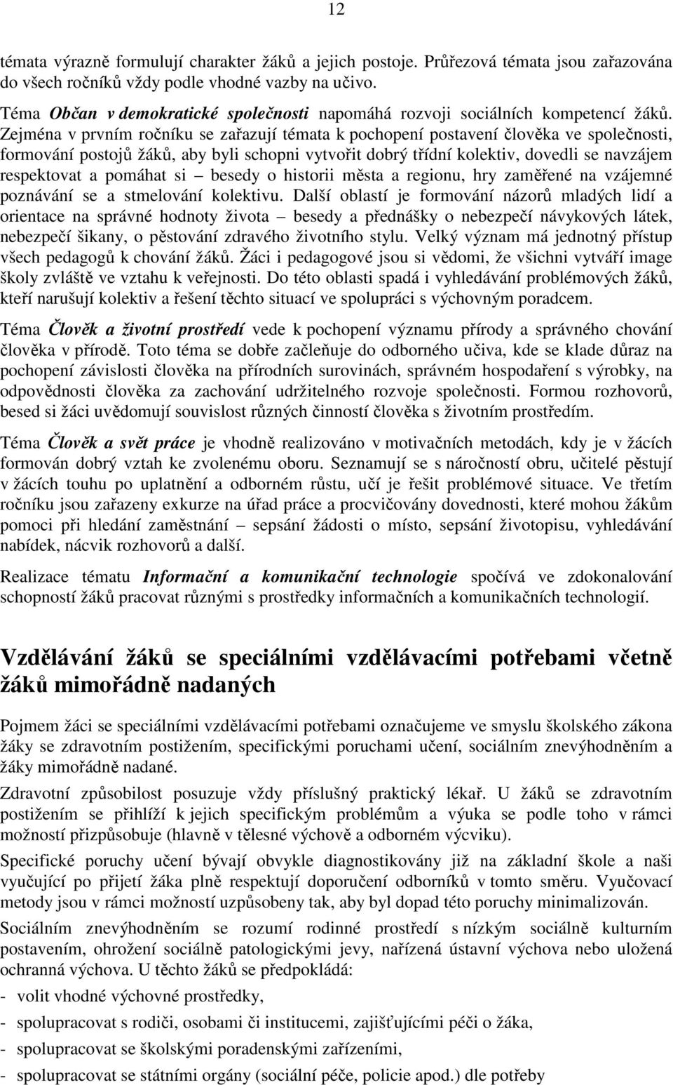 Zejména v prvním ročníku se zařazují témata k pochopení postavení člověka ve společnosti, formování postojů žáků, aby byli schopni vytvořit dobrý třídní kolektiv, dovedli se navzájem respektovat a