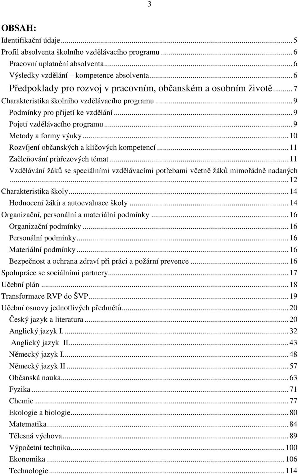 ..9 Metody a formy výuky...10 Rozvíjení občanských a klíčových kompetencí...11 Začleňování průřezových témat...11 Vzdělávání žáků se speciálními vzdělávacími potřebami včetně žáků mimořádně nadaných.