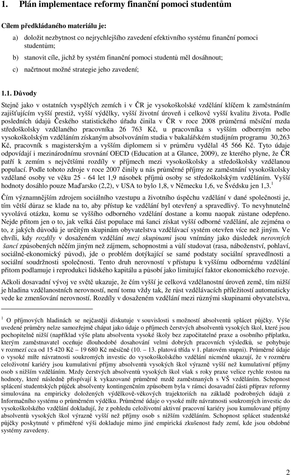 1. Důvody Stejně jako v ostatních vyspělých zemích i v ČR je vysokoškolské vzdělání klíčem k zaměstnáním zajišťujícím vyšší prestiž, vyšší výdělky, vyšší životní úroveň i celkově vyšší kvalitu života.