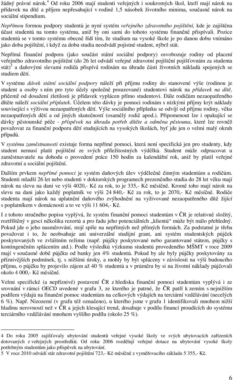 Nepřímou formou podpory studentů je nyní systém veřejného zdravotního pojištění, kde je zajištěna účast studentů na tomto systému, aniž by oni sami do tohoto systému finančně přispívali.