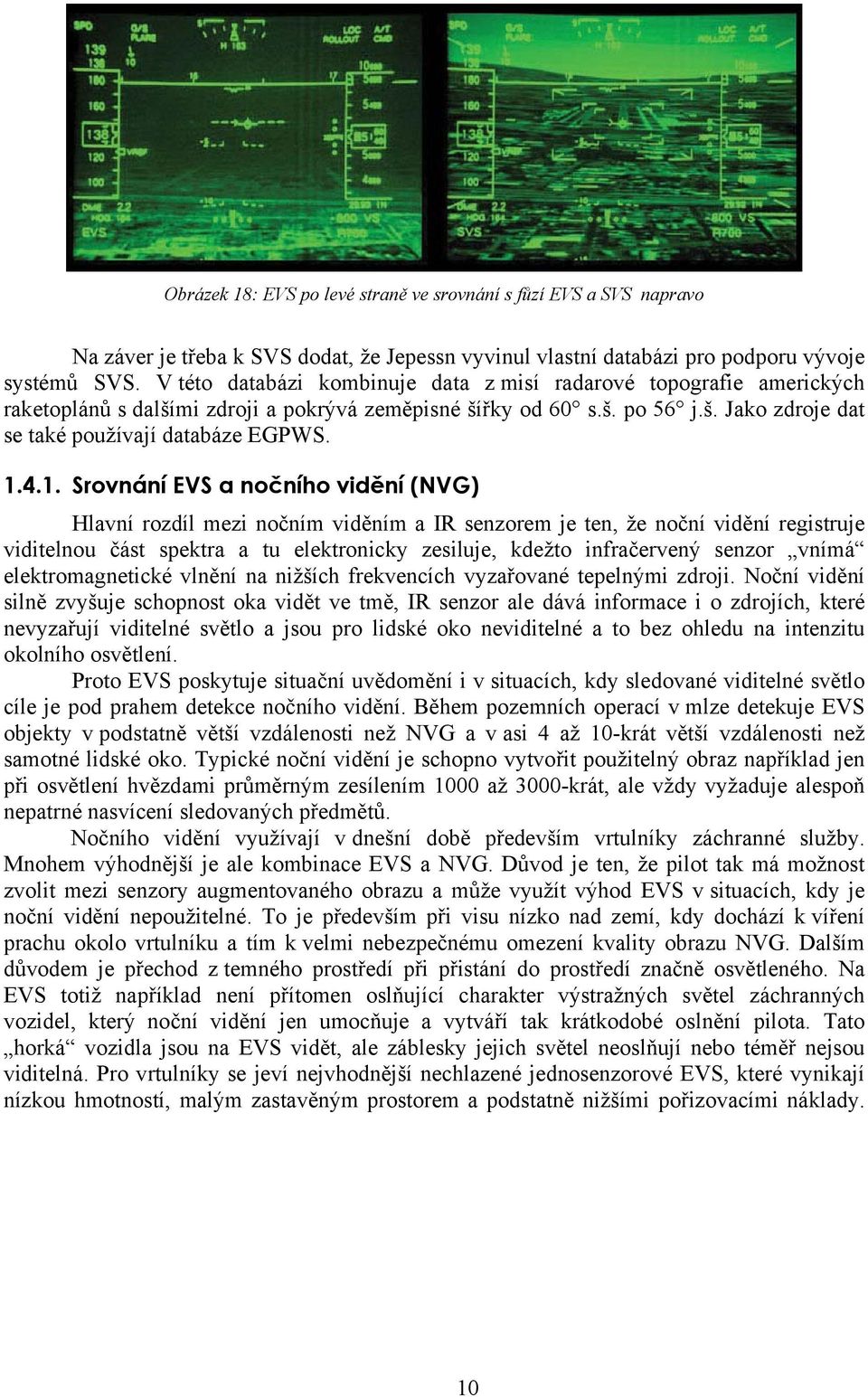 1. Srovnání EVS a nočního vidění (NVG) Hlavní rozdíl mezi nočním viděním a IR senzorem je ten, že noční vidění registruje viditelnou část spektra a tu elektronicky zesiluje, kdežto infračervený