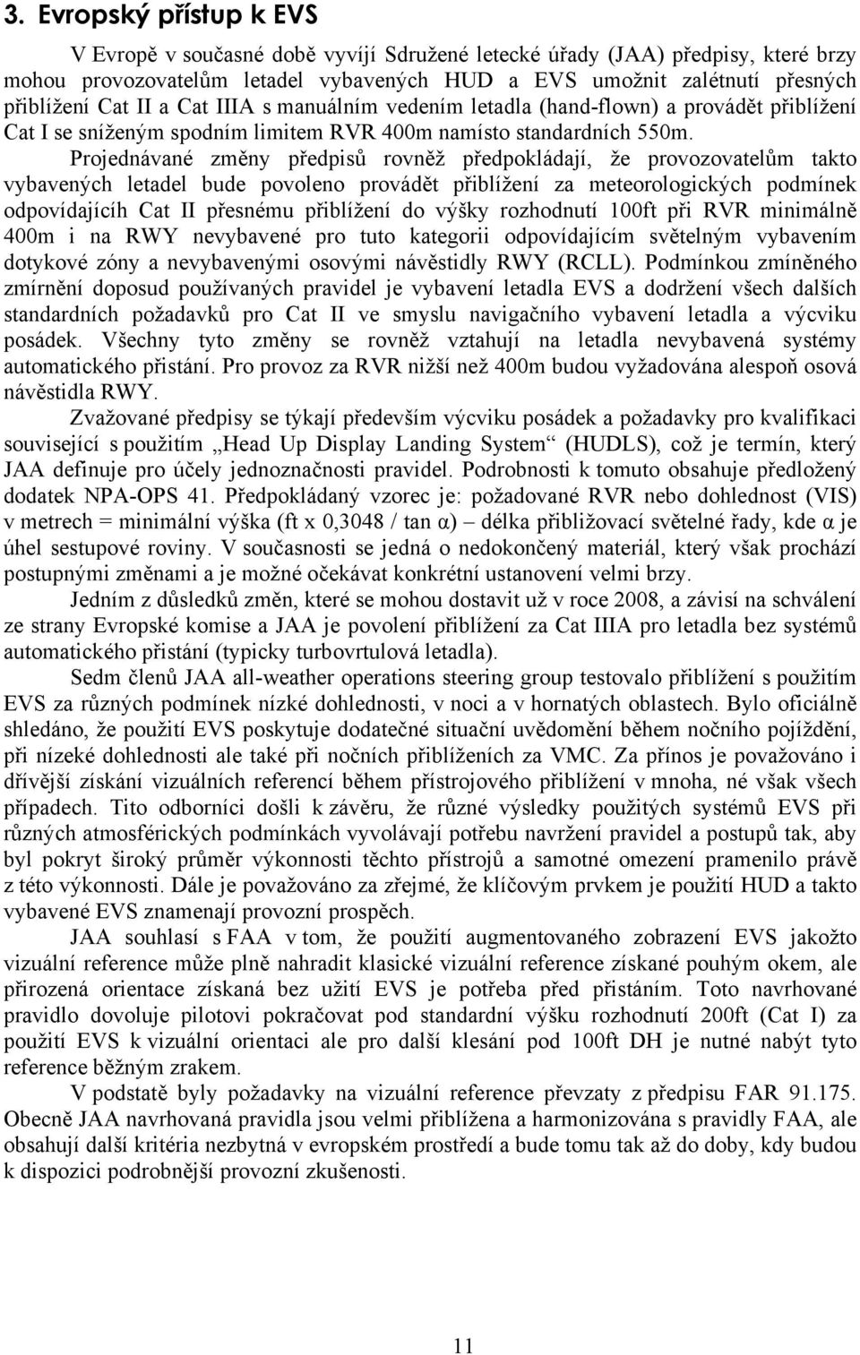 Projednávané změny předpisů rovněž předpokládají, že provozovatelům takto vybavených letadel bude povoleno provádět přiblížení za meteorologických podmínek odpovídajícíh Cat II přesnému přiblížení do