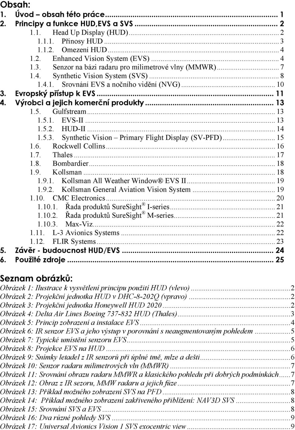 .. 13 1.5.2. HUD-II... 14 1.5.3. Synthetic Vision Primary Flight Display (SV-PFD)... 15 1.6. Rockwell Collins... 16 1.7. Thales... 17 1.8. Bombardier... 18 1.9. Kollsman... 18 1.9.1. Kollsman All Weather Window EVS II.