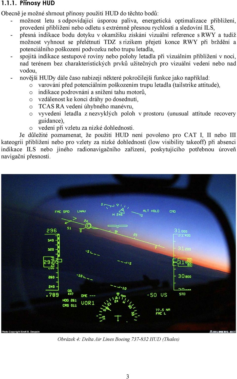 a potenciálního poškození podvozku nebo trupu letadla, - spojitá indikace sestupové roviny nebo polohy letadla při vizuálním přiblížení v noci, nad terénem bez charakteristických prvků užitečných pro