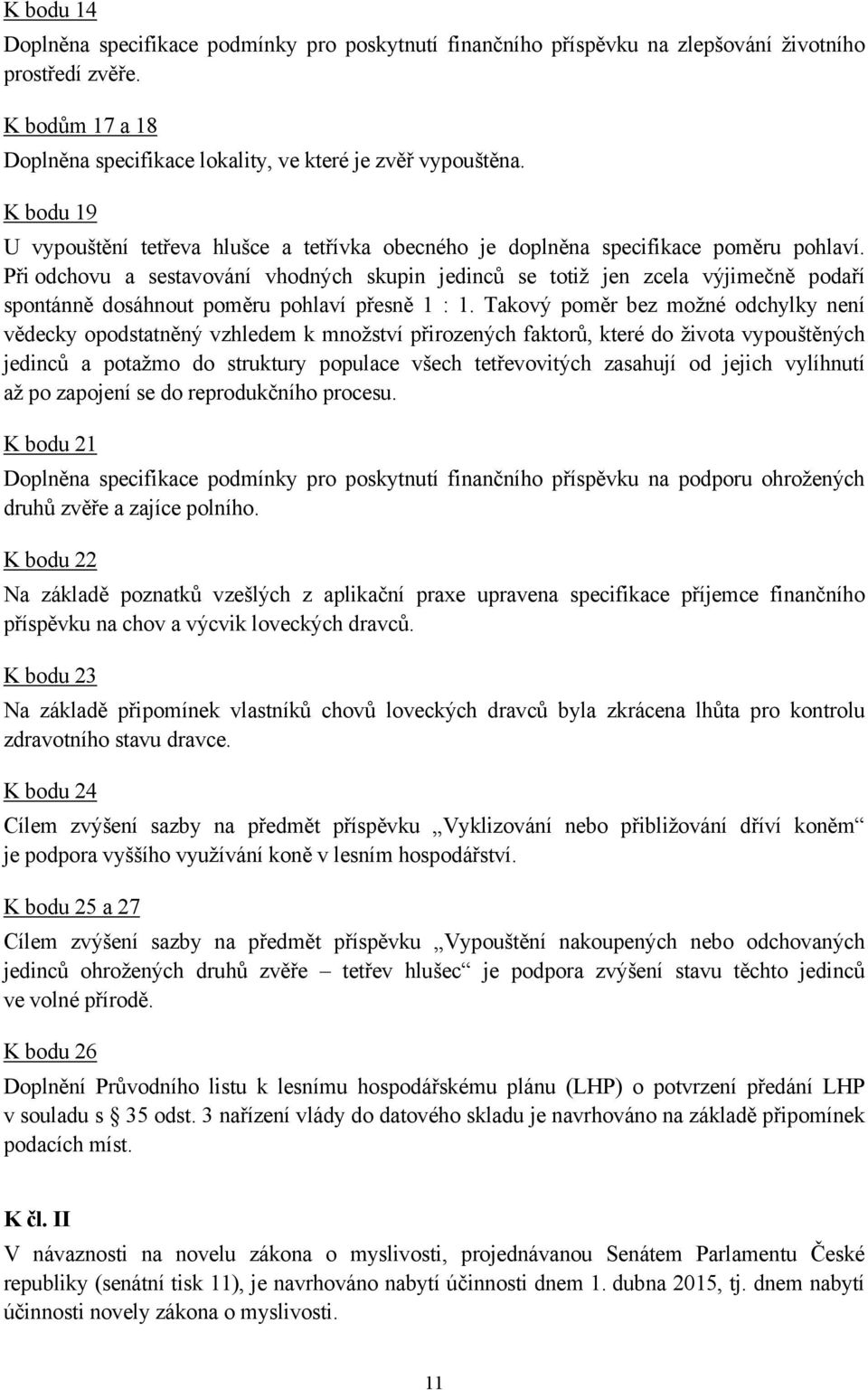 Při odchovu a sestavování vhodných skupin jedinců se totiž jen zcela výjimečně podaří spontánně dosáhnout poměru pohlaví přesně 1 : 1.