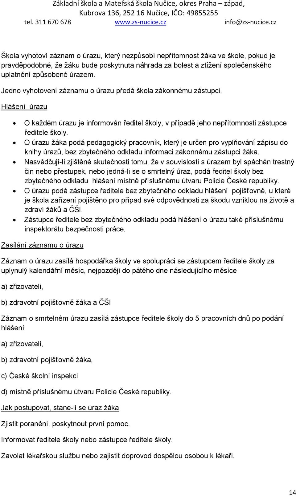 O úrazu žáka podá pedagogický pracovník, který je určen pro vyplňování zápisu do knihy úrazů, bez zbytečného odkladu informaci zákonnému zástupci žáka.