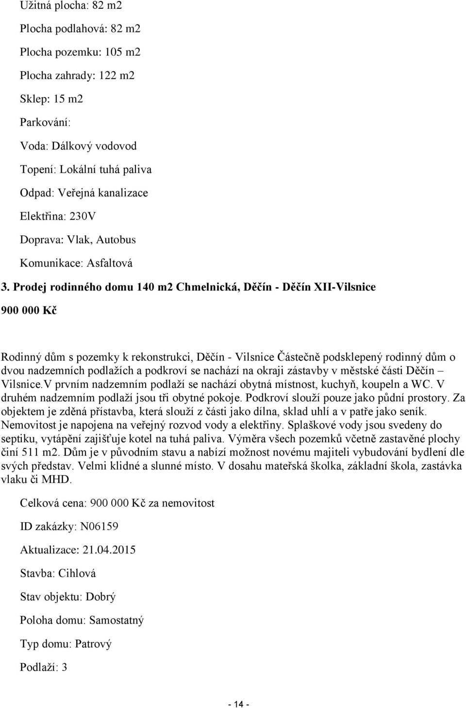 Prodej rodinného domu 140 m2 Chmelnická, Děčín - Děčín XII-Vilsnice 900 000 Kč Rodinný dům s pozemky k rekonstrukci, Děčín - Vilsnice Částečně podsklepený rodinný dům o dvou nadzemních podlažích a