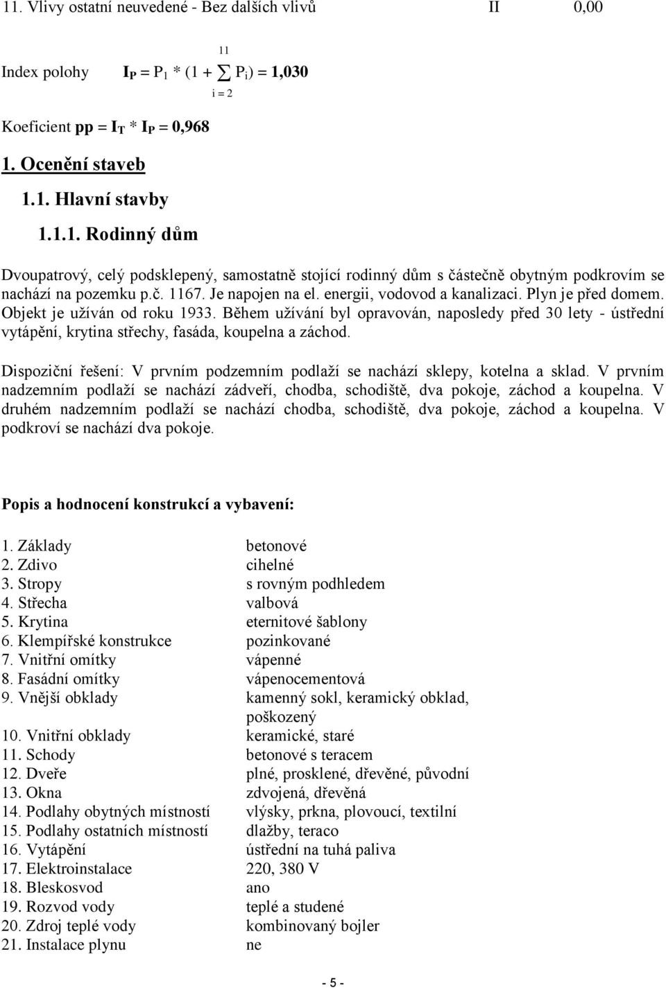 Během užívání byl opravován, naposledy před 30 lety - ústřední vytápění, krytina střechy, fasáda, koupelna a záchod. Dispoziční řešení: V prvním podzemním podlaží se nachází sklepy, kotelna a sklad.