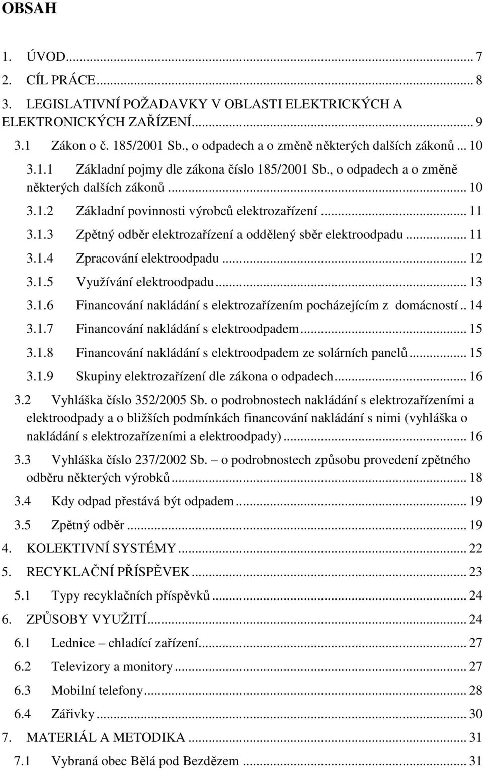 .. 11 3.1.4 Zpracování elektroodpadu... 12 3.1.5 Využívání elektroodpadu... 13 3.1.6 Financování nakládání s elektrozařízením pocházejícím z domácností.. 14 3.1.7 Financování nakládání s elektroodpadem.