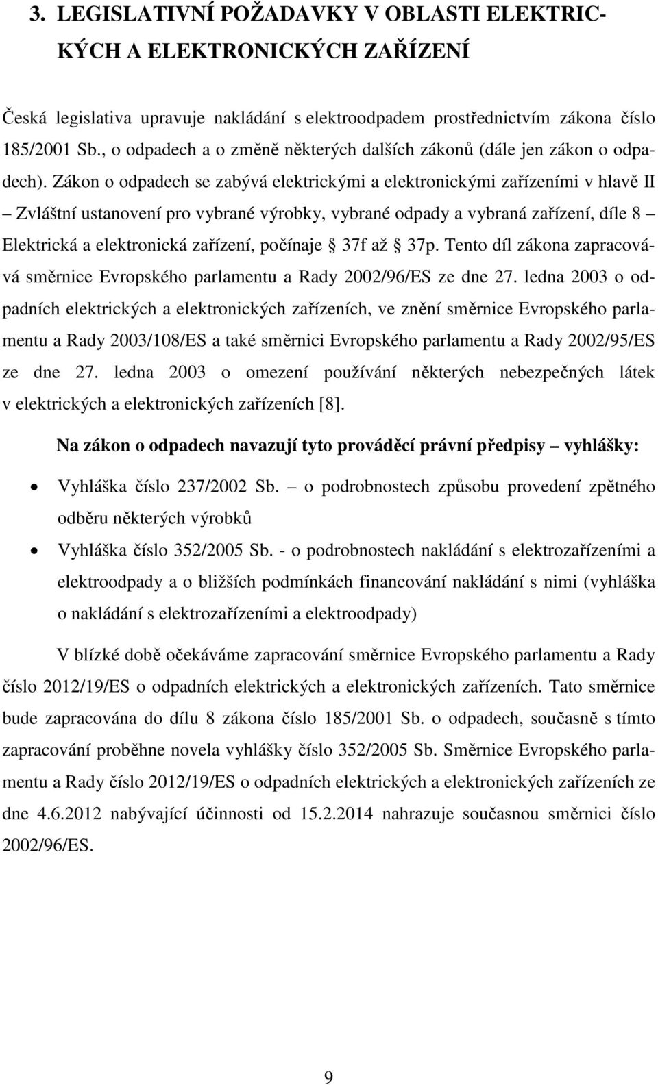 Zákon o odpadech se zabývá elektrickými a elektronickými zařízeními v hlavě II Zvláštní ustanovení pro vybrané výrobky, vybrané odpady a vybraná zařízení, díle 8 Elektrická a elektronická zařízení,