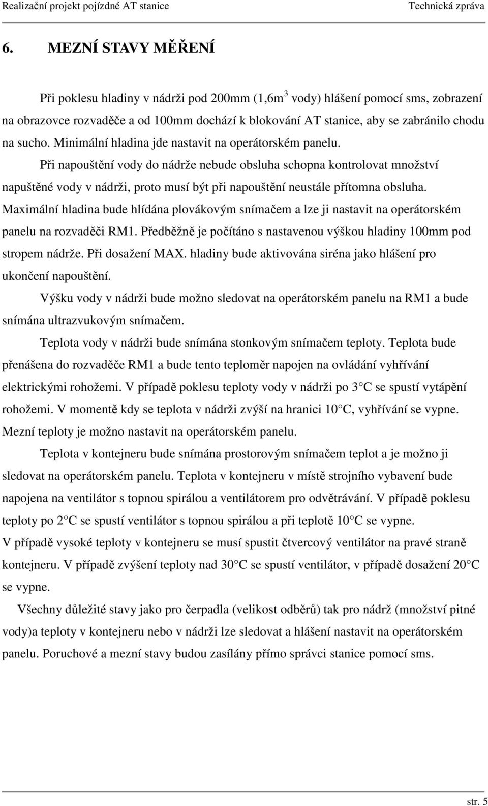 Při napouštění vody do nádrže nebude obsluha schopna kontrolovat množství napuštěné vody v nádrži, proto musí být při napouštění neustále přítomna obsluha.