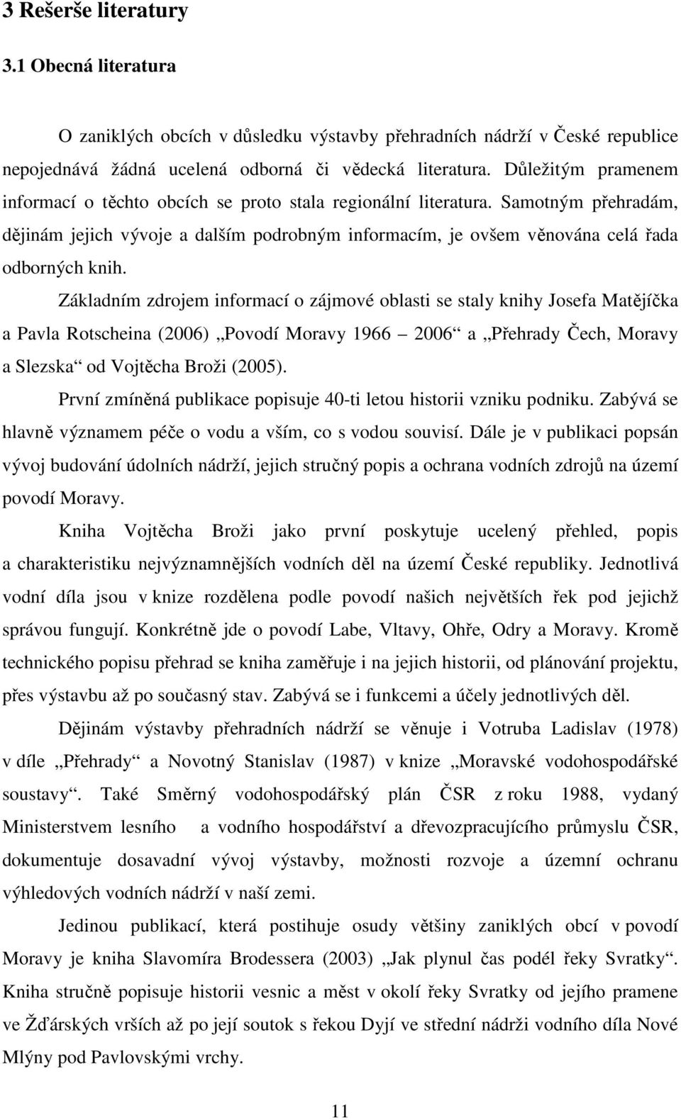 Základním zdrojem informací o zájmové oblasti se staly knihy Josefa Matějíčka a Pavla Rotscheina (2006) Povodí Moravy 1966 2006 a Přehrady Čech, Moravy a Slezska od Vojtěcha Broži (2005).