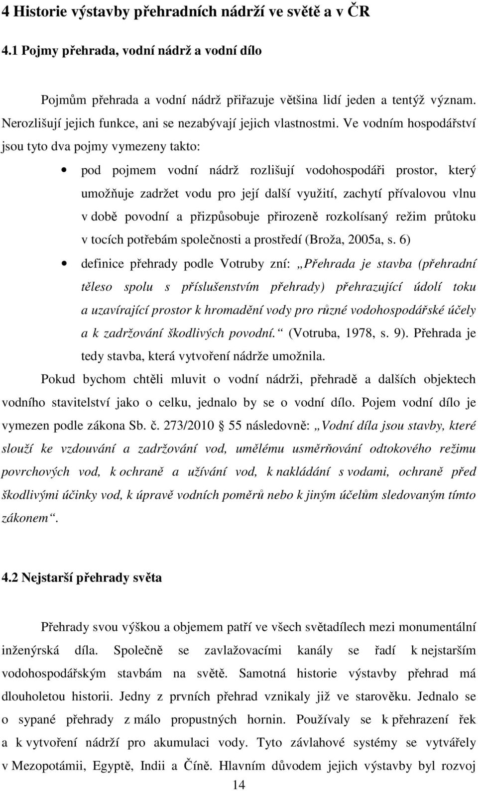 Ve vodním hospodářství jsou tyto dva pojmy vymezeny takto: pod pojmem vodní nádrž rozlišují vodohospodáři prostor, který umožňuje zadržet vodu pro její další využití, zachytí přívalovou vlnu v době