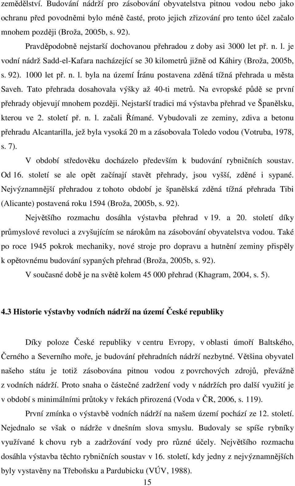Tato přehrada dosahovala výšky až 40-ti metrů. Na evropské půdě se první přehrady objevují mnohem později. Nejstarší tradici má výstavba přehrad ve Španělsku, kterou ve 2. století př. n. l.