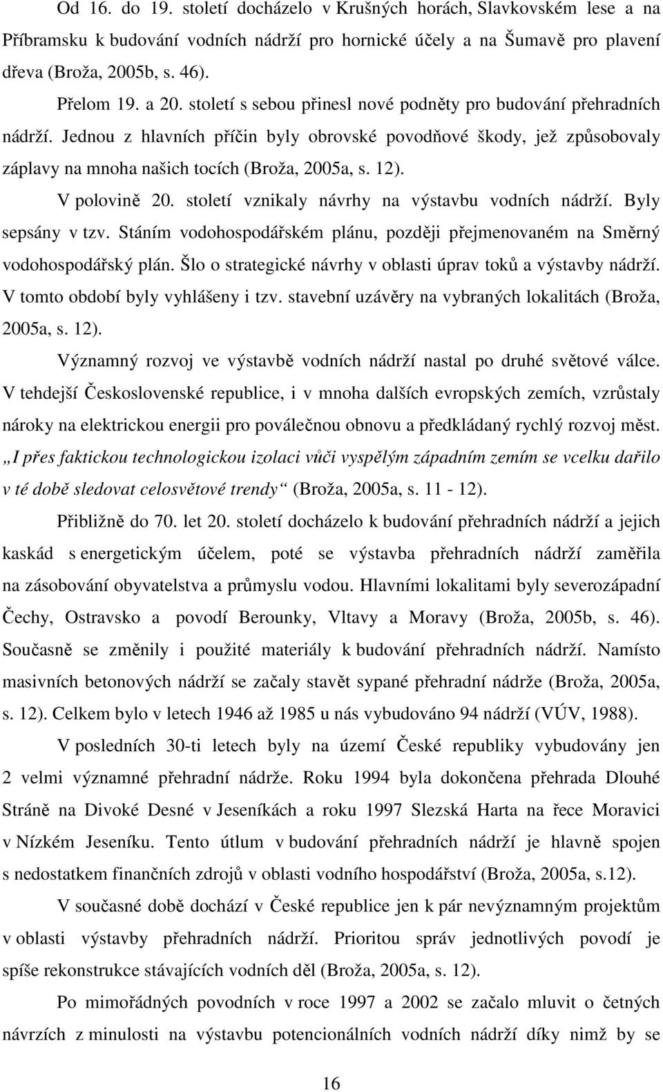 V polovině 20. století vznikaly návrhy na výstavbu vodních nádrží. Byly sepsány v tzv. Stáním vodohospodářském plánu, později přejmenovaném na Směrný vodohospodářský plán.