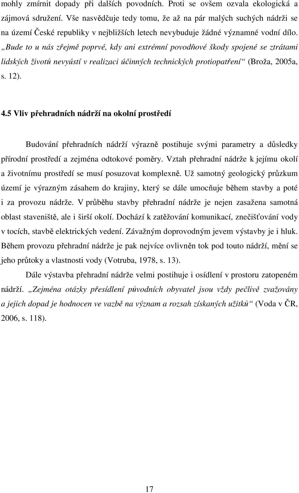 Bude to u nás zřejmě poprvé, kdy ani extrémní povodňové škody spojené se ztrátami lidských životů nevyústí v realizaci účinných technických protiopatření (Broža, 2005a, s. 12). 4.