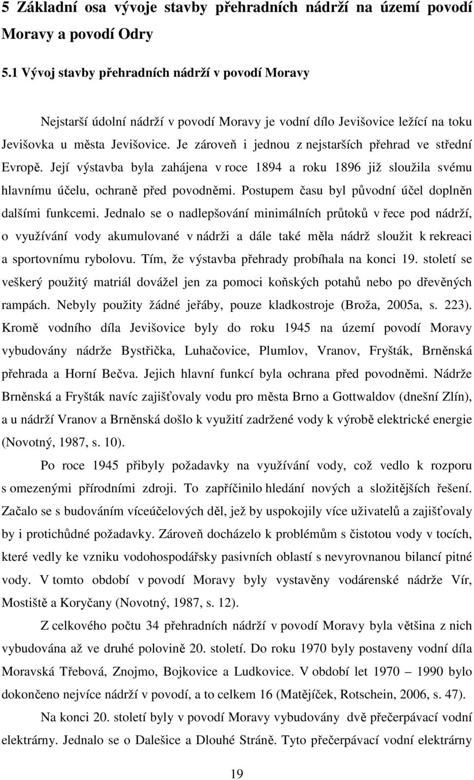 Je zároveň i jednou z nejstarších přehrad ve střední Evropě. Její výstavba byla zahájena v roce 1894 a roku 1896 již sloužila svému hlavnímu účelu, ochraně před povodněmi.