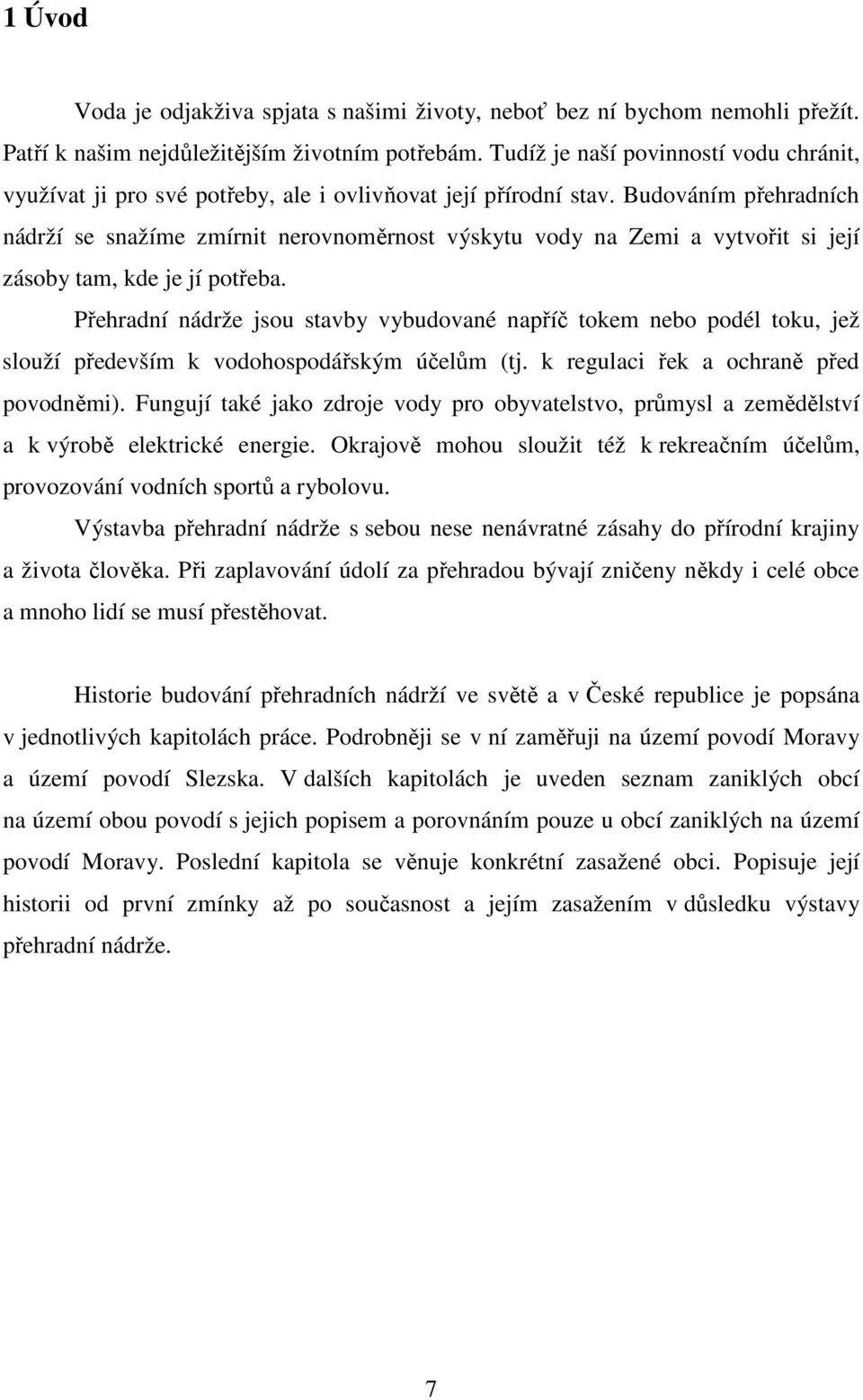 Budováním přehradních nádrží se snažíme zmírnit nerovnoměrnost výskytu vody na Zemi a vytvořit si její zásoby tam, kde je jí potřeba.