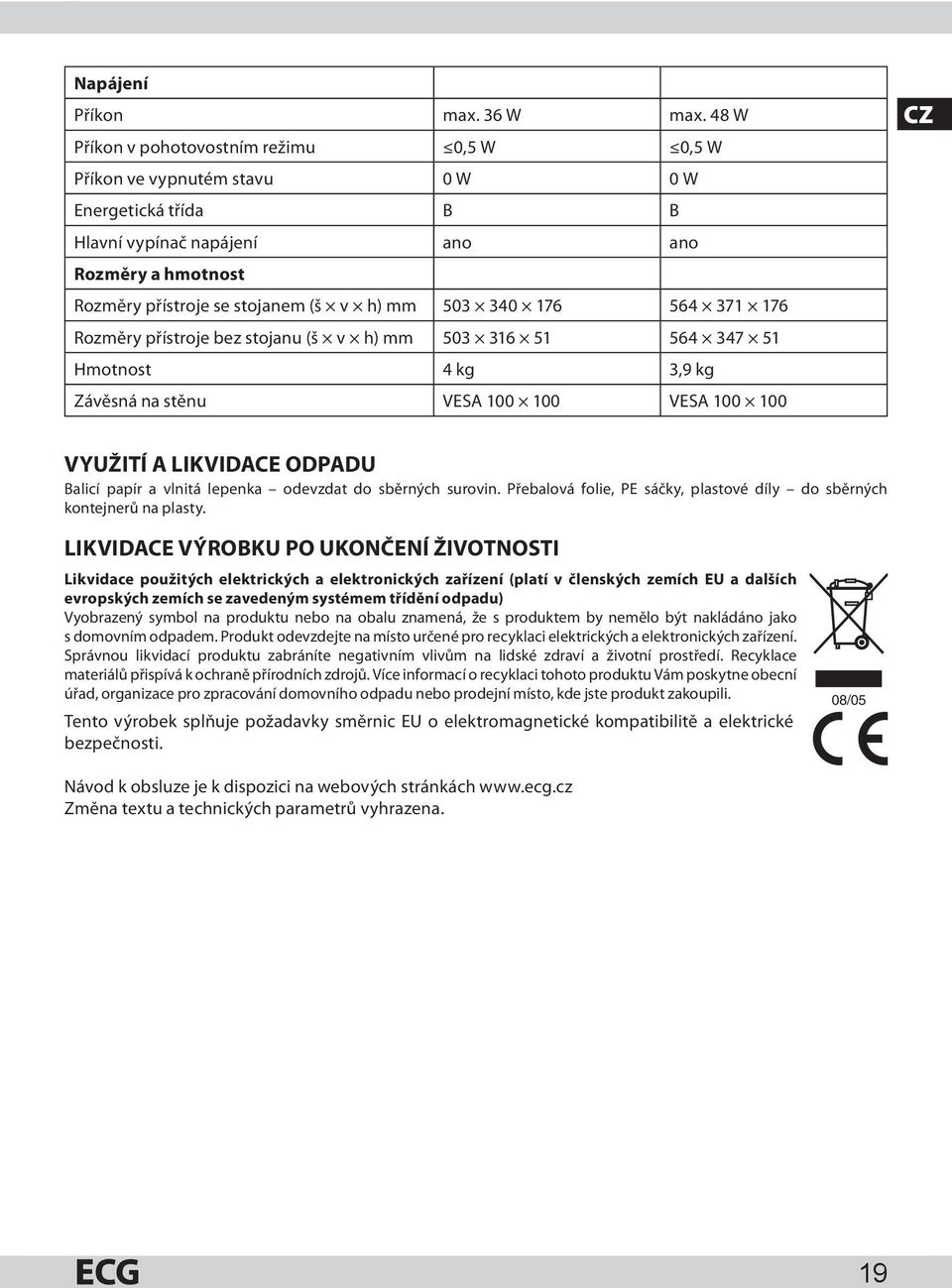 340 176 564 371 176 Rozměry přístroje bez stojanu (š v h) mm 503 316 51 564 347 51 Hmotnost 4 kg 3,9 kg Závěsná na stěnu VESA 100 100 VESA 100 100 CZ VYUŽITÍ A LIKVIDACE ODPADU Balicí papír a vlnitá