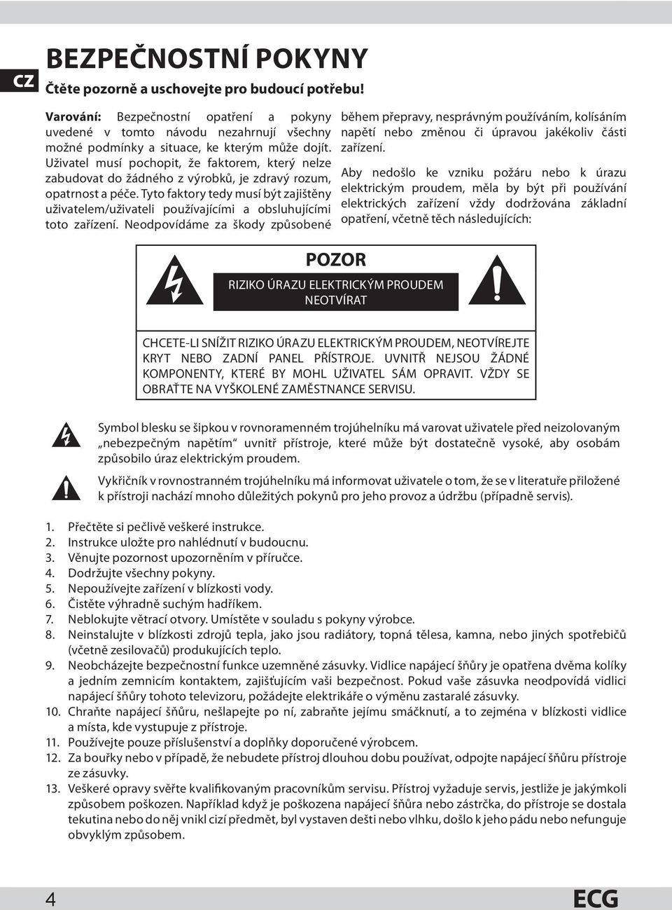 Uživatel musí pochopit, že faktorem, který nelze zabudovat do žádného z výrobků, je zdravý rozum, opatrnost a péče.