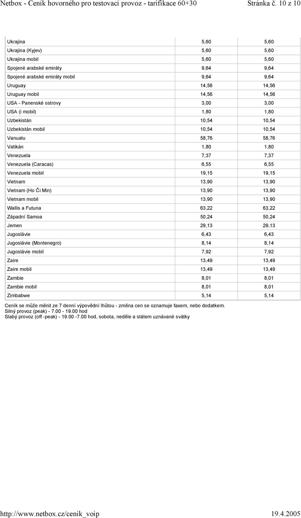 USA - Panenské ostrovy 3,00 3,00 USA (i mobil) 1,80 1,80 Uzbekistán 10,54 10,54 Uzbekistán mobil 10,54 10,54 Vanuatu 58,76 58,76 Vatikán 1,80 1,80 Venezuela 7,37 7,37 Venezuela (Caracas) 6,55 6,55