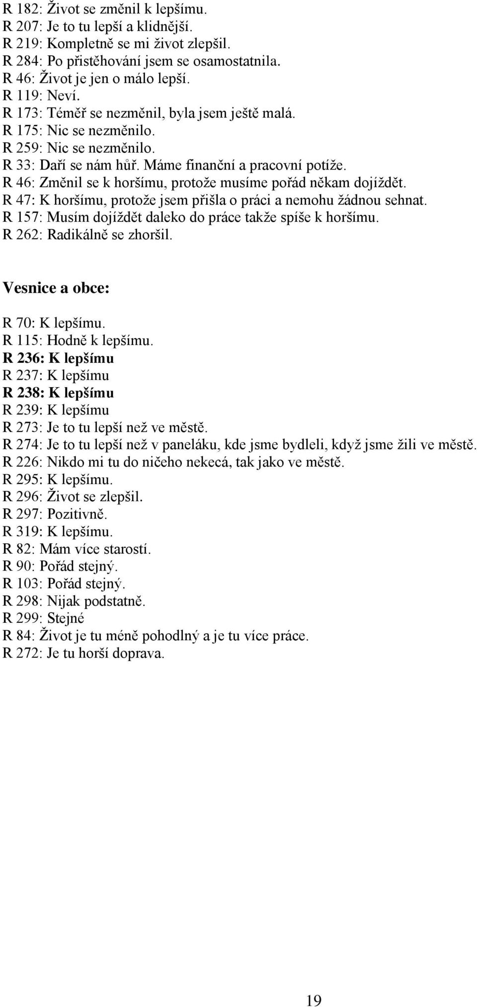 R 46: Změnil se k horšímu, protoţe musíme pořád někam dojíţdět. R 47: K horšímu, protoţe jsem přišla o práci a nemohu ţádnou sehnat. R 157: Musím dojíţdět daleko do práce takţe spíše k horšímu.