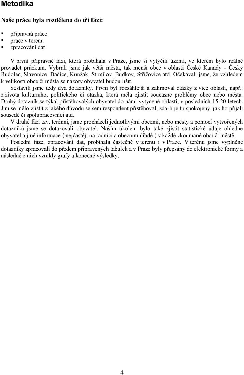 Očekávali jsme, ţe vzhledem k velikosti obce či města se názory obyvatel budou lišit. Sestavili jsme tedy dva dotazníky. První byl rozsáhlejší a zahrnoval otázky z více oblastí, např.