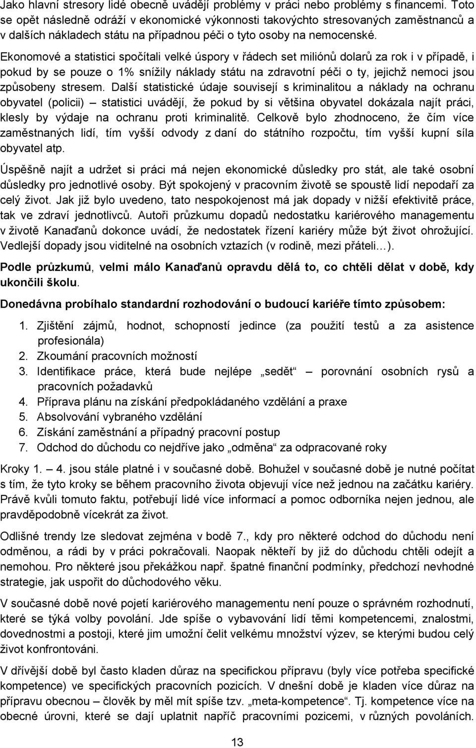 Ekonomové a statistici spočítali velké úspory v řádech set miliónů dolarů za rok i v případě, i pokud by se pouze o 1% snížily náklady státu na zdravotní péči o ty, jejichž nemoci jsou způsobeny