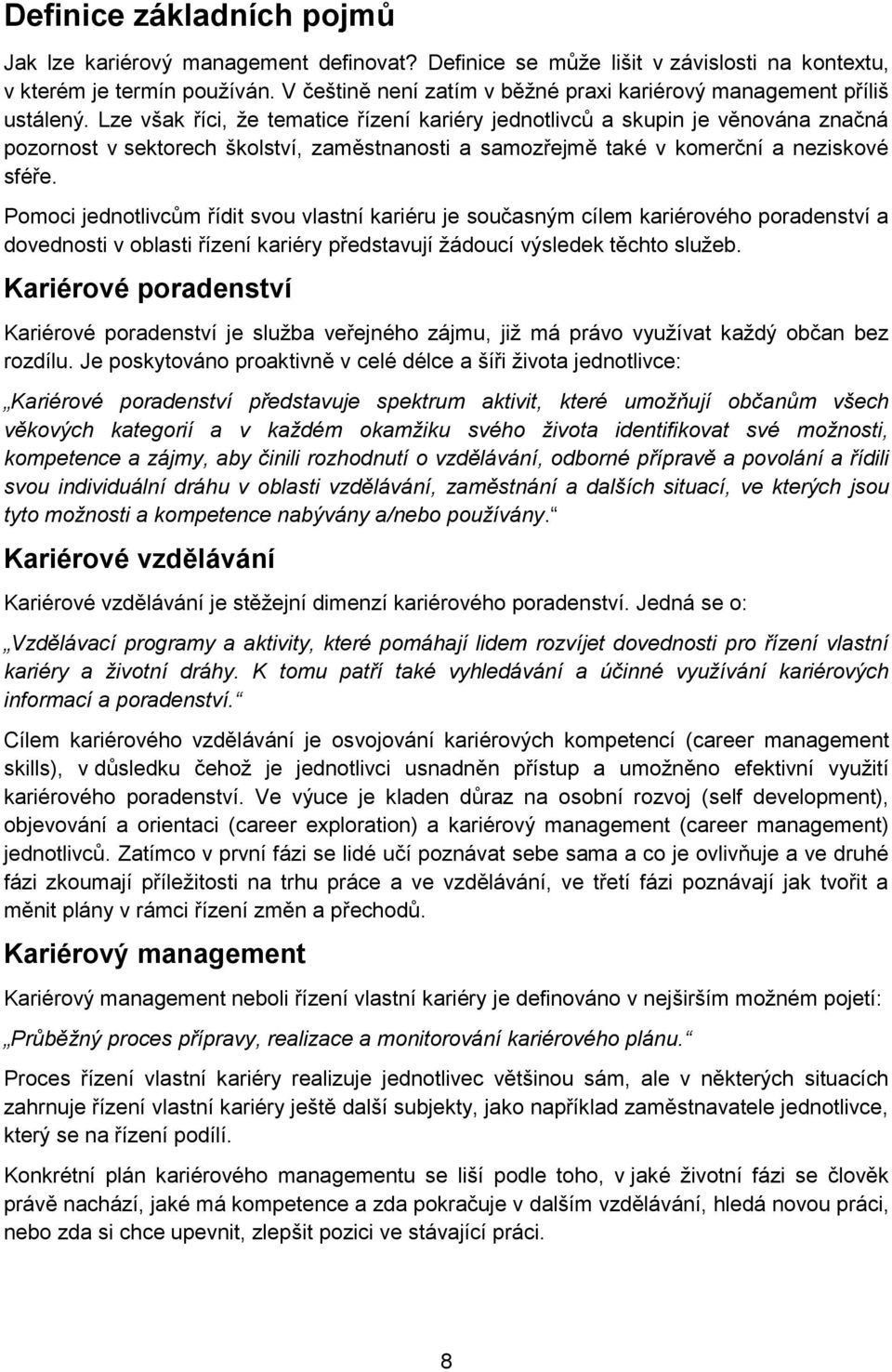 Lze však říci, že tematice řízení kariéry jednotlivců a skupin je věnována značná pozornost v sektorech školství, zaměstnanosti a samozřejmě také v komerční a neziskové sféře.